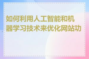 如何利用人工智能和机器学习技术来优化网站功能