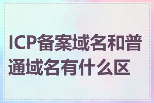 ICP备案域名和普通域名有什么区别