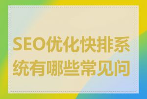 SEO优化快排系统有哪些常见问题