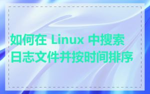 如何在 Linux 中搜索日志文件并按时间排序