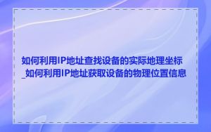 如何利用IP地址查找设备的实际地理坐标_如何利用IP地址获取设备的物理位置信息