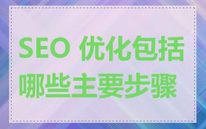 SEO 优化包括哪些主要步骤