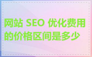 网站 SEO 优化费用的价格区间是多少