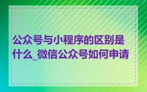 公众号与小程序的区别是什么_微信公众号如何申请