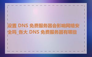 设置 DNS 免费服务器会影响网络安全吗_各大 DNS 免费服务器有哪些