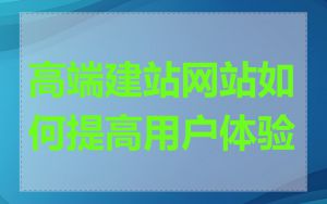 高端建站网站如何提高用户体验