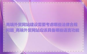 高端外贸网站建设需要考虑哪些法律合规问题_高端外贸网站应该具备哪些语言功能