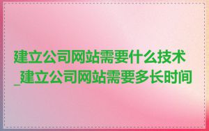 建立公司网站需要什么技术_建立公司网站需要多长时间