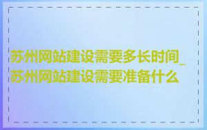 苏州网站建设需要多长时间_苏州网站建设需要准备什么