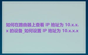 如何在路由器上查看 IP 地址为 10.x.x.x 的设备_如何设置 IP 地址为 10.x.x.x