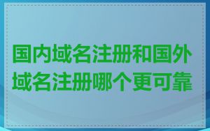 国内域名注册和国外域名注册哪个更可靠