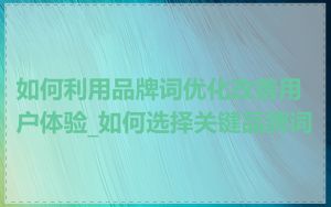 如何利用品牌词优化改善用户体验_如何选择关键品牌词