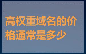 高权重域名的价格通常是多少