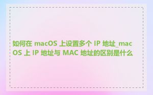 如何在 macOS 上设置多个 IP 地址_macOS 上 IP 地址与 MAC 地址的区别是什么