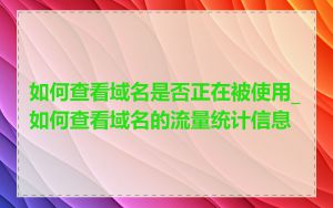 如何查看域名是否正在被使用_如何查看域名的流量统计信息