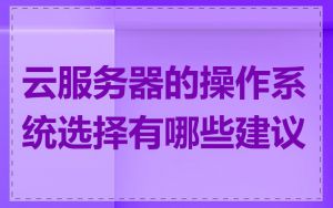 云服务器的操作系统选择有哪些建议