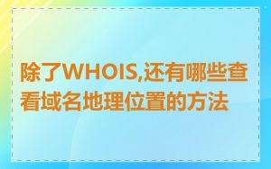 除了WHOIS,还有哪些查看域名地理位置的方法