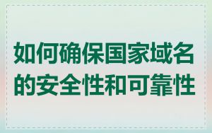 如何确保国家域名的安全性和可靠性