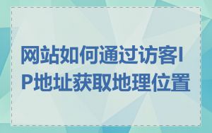 网站如何通过访客IP地址获取地理位置