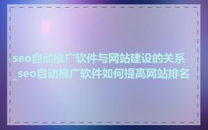 seo自动推广软件与网站建设的关系_seo自动推广软件如何提高网站排名