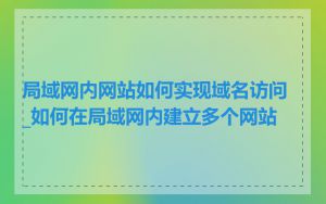 局域网内网站如何实现域名访问_如何在局域网内建立多个网站