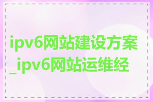 ipv6网站建设方案_ipv6网站运维经验