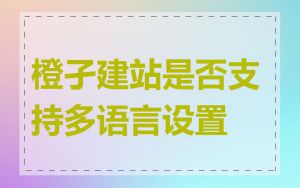 橙孑建站是否支持多语言设置