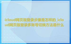 icloud网页版登录步骤是怎样的_icloud网页版登录多账号切换方法是什么