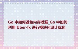 Go 中如何避免内存泄漏_Go 中如何利用 Uber-fx 进行模块化设计优化