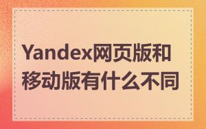 Yandex网页版和移动版有什么不同