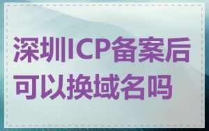 深圳ICP备案后可以换域名吗