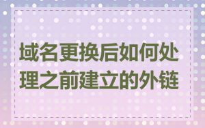 域名更换后如何处理之前建立的外链