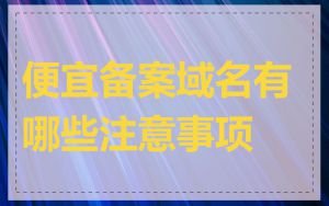 便宜备案域名有哪些注意事项