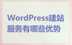 WordPress建站服务有哪些优势