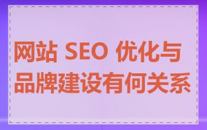 网站 SEO 优化与品牌建设有何关系