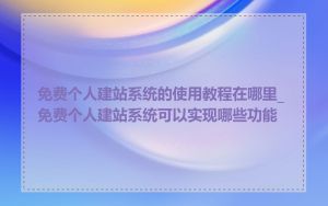 免费个人建站系统的使用教程在哪里_免费个人建站系统可以实现哪些功能