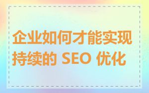 企业如何才能实现持续的 SEO 优化