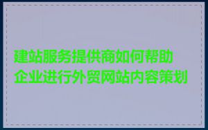 建站服务提供商如何帮助企业进行外贸网站内容策划