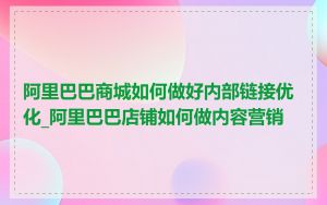 阿里巴巴商城如何做好内部链接优化_阿里巴巴店铺如何做内容营销