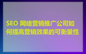 SEO 网络营销推广公司如何提高营销效果的可衡量性