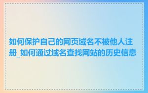 如何保护自己的网页域名不被他人注册_如何通过域名查找网站的历史信息