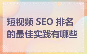 短视频 SEO 排名的最佳实践有哪些