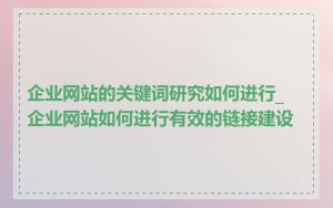 企业网站的关键词研究如何进行_企业网站如何进行有效的链接建设