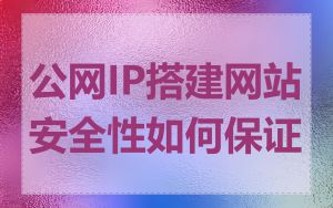 公网IP搭建网站安全性如何保证