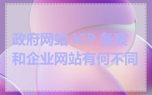 政府网站 ICP 备案和企业网站有何不同