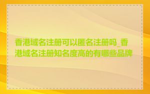 香港域名注册可以匿名注册吗_香港域名注册知名度高的有哪些品牌