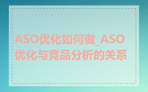 ASO优化如何做_ASO优化与竞品分析的关系