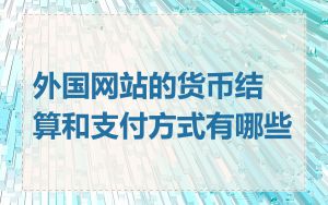 外国网站的货币结算和支付方式有哪些