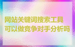 网站关键词搜索工具可以做竞争对手分析吗