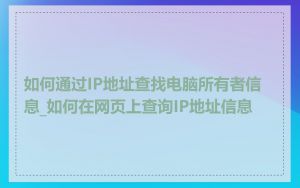 如何通过IP地址查找电脑所有者信息_如何在网页上查询IP地址信息